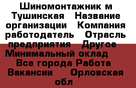 Шиномонтажник м.Тушинская › Название организации ­ Компания-работодатель › Отрасль предприятия ­ Другое › Минимальный оклад ­ 1 - Все города Работа » Вакансии   . Орловская обл.